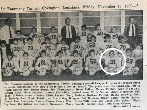 In his first year of pee-wee football on the Covington Cougars, Mark was significantly smaller than the other players. Due to his tenacity and determination, the coaches called him “Scrappy.” Near the end of one game he was put in at fullback and given the ball to run up the middle. He was immediately flattened by Grant Nordgren.