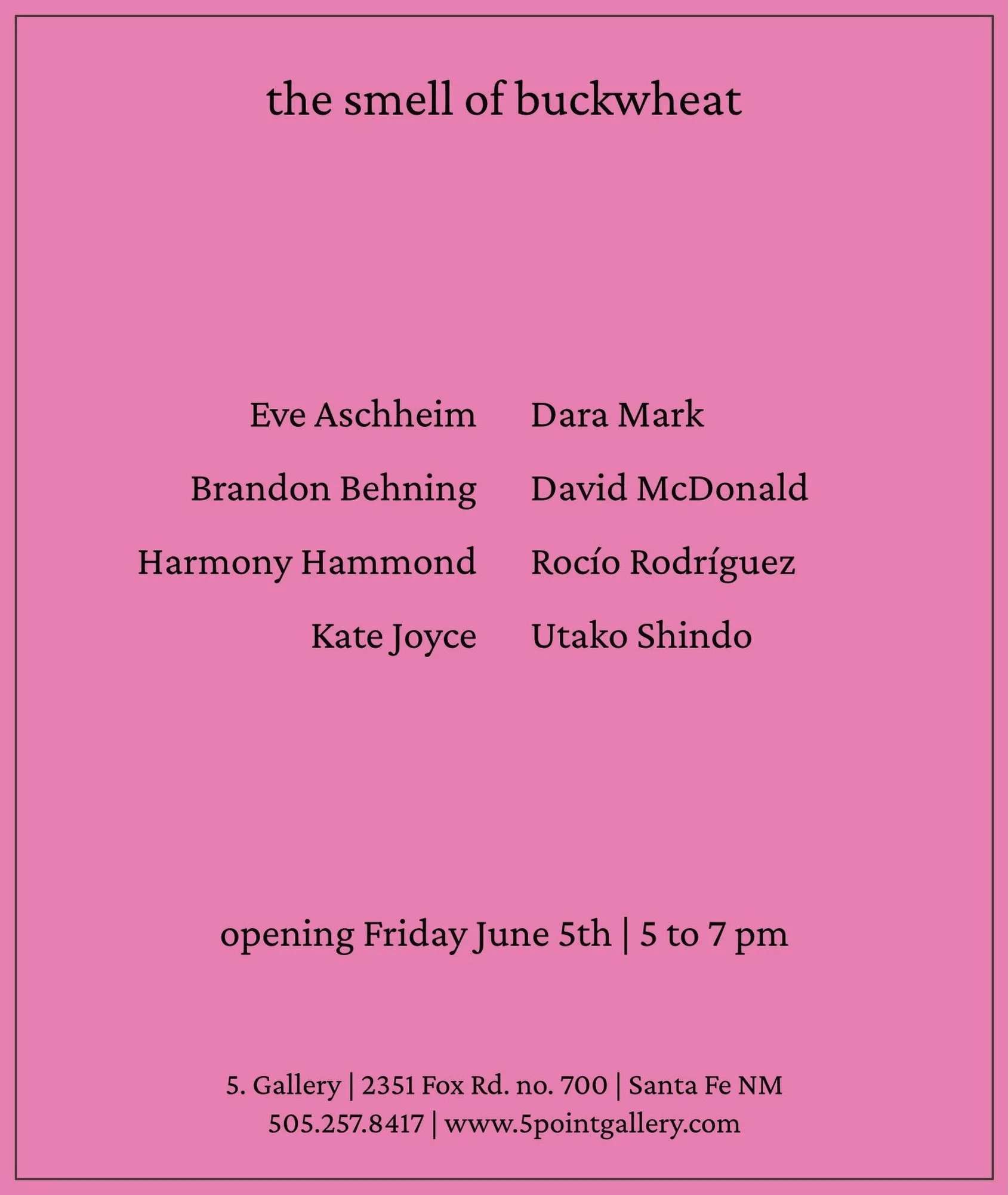 delighted if you would join us in Max Baseman&rsquo;s most thoughtful, feeling-filled space @5.gallery 
opening Friday June 5th | 5 to 7 pm

the smell of buckwheat 

Eve Aschheim
Brandon Behning @brandonbehning 
Harmony Hammond
Kate Joyce 
Dara Mark 