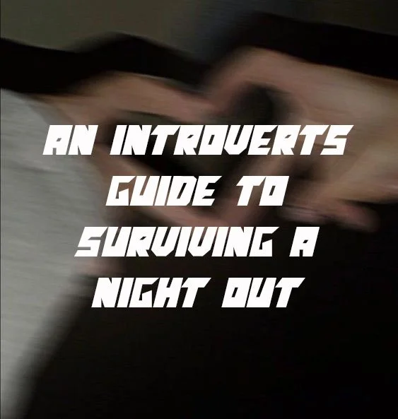 Tips to Surviving a Night Out - Written by an Introvert