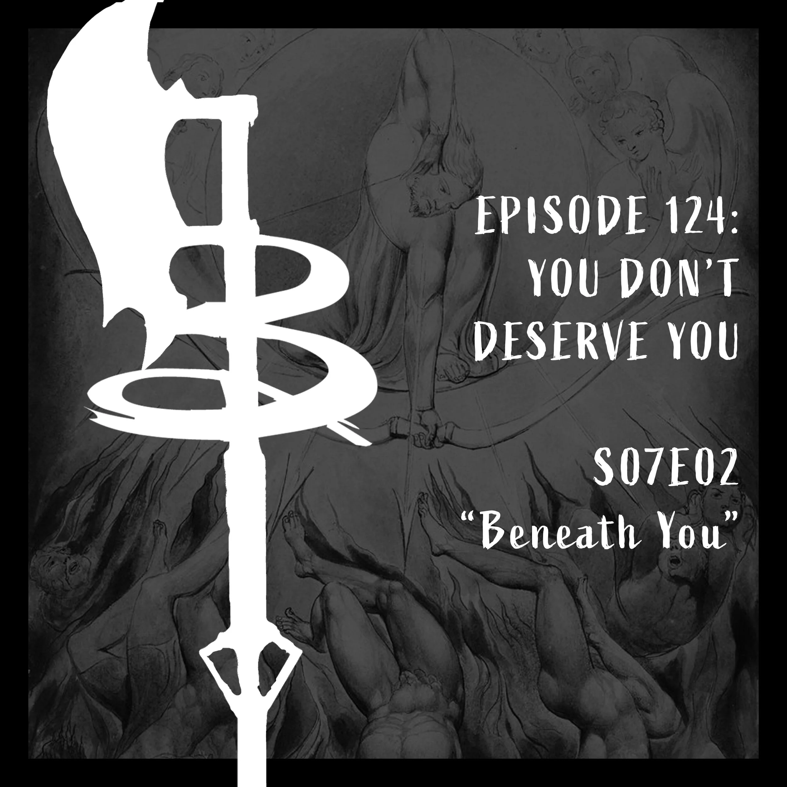EPISODE 124: YOU DON'T DESERVE YOU (S07E02 "Beneath You")