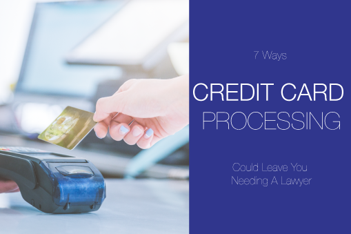 7 Ways Credit Card Processing Could Leave You Needing A Lawyer