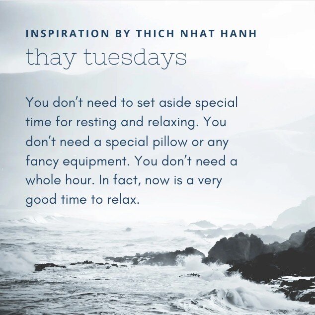 &quot;You don&rsquo;t need to set aside special time for resting and relaxing. You don&rsquo;t need a special pillow or any fancy equipment. You don&rsquo;t need a whole hour. In fact, now is a very good time to relax.&quot;

&mdash; Thich Nhat Hanh
