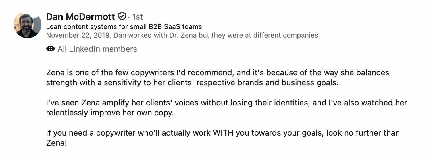 Zena is one of the few copywriters I'd recommend because she balances strength with a sensitivity to her clients' respective brands and business goals.