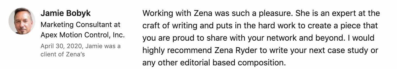 We hired Zena Ryder to put together a case study, It was professionally put togeher and the response from this published study has been phenomenal. We would highly recommend Zena Ryder.