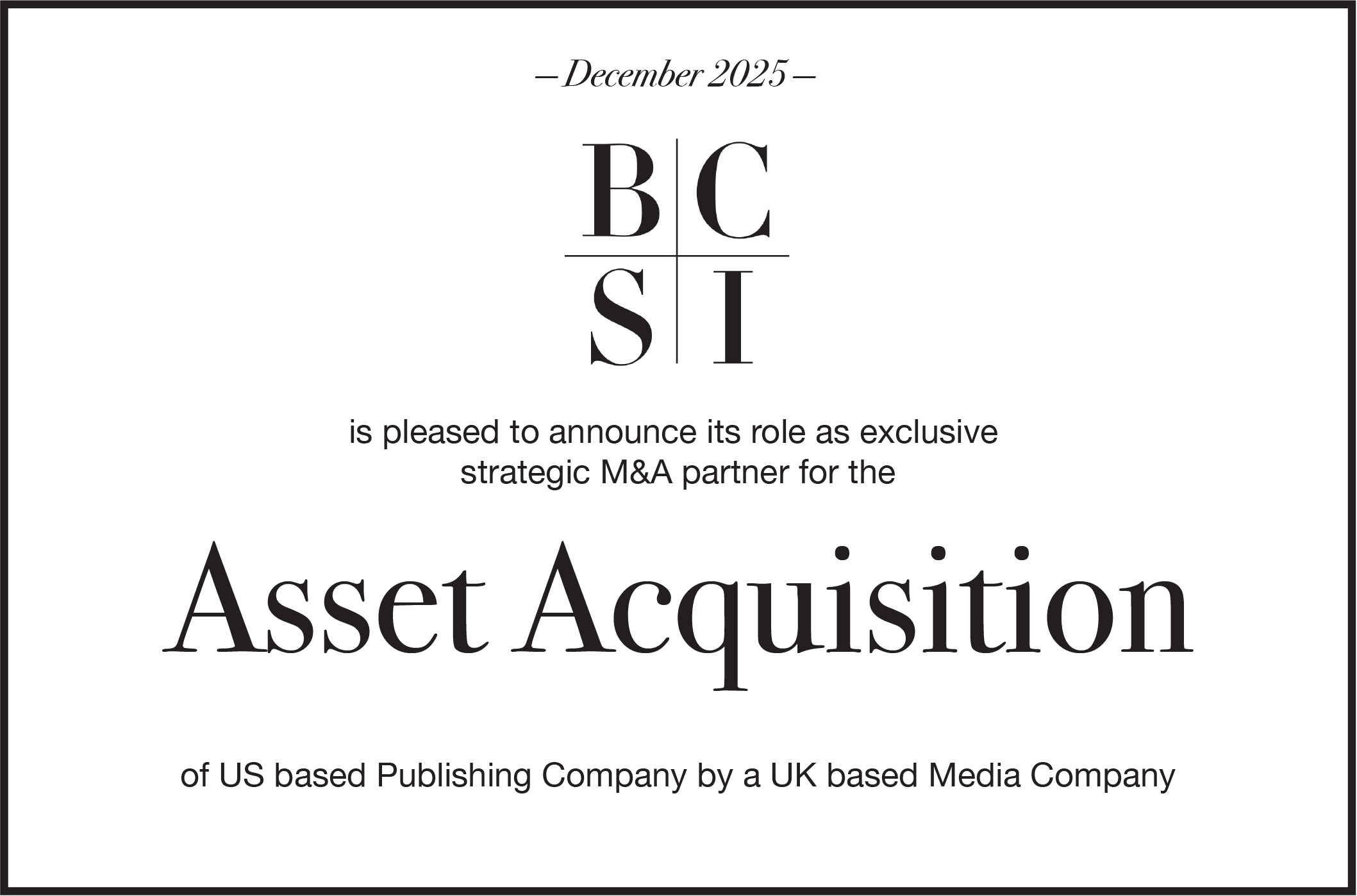 BCSI is pleased to announce its role as exclusive M&A partner for the acquisition of assets of a US based Publishing Company by a Media Company based in the United Kingdom.