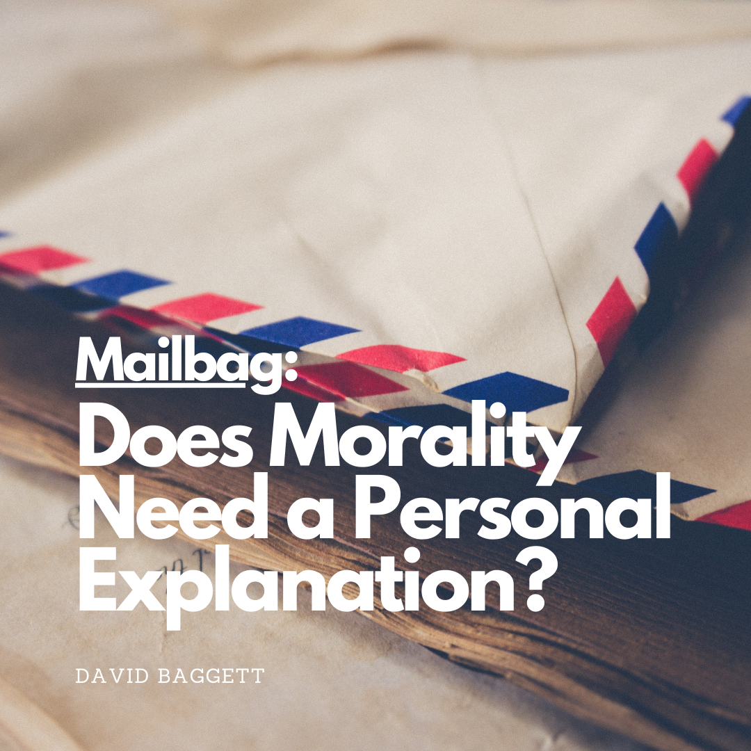 Mailbag: Does Morality Need a Personal Explanation?