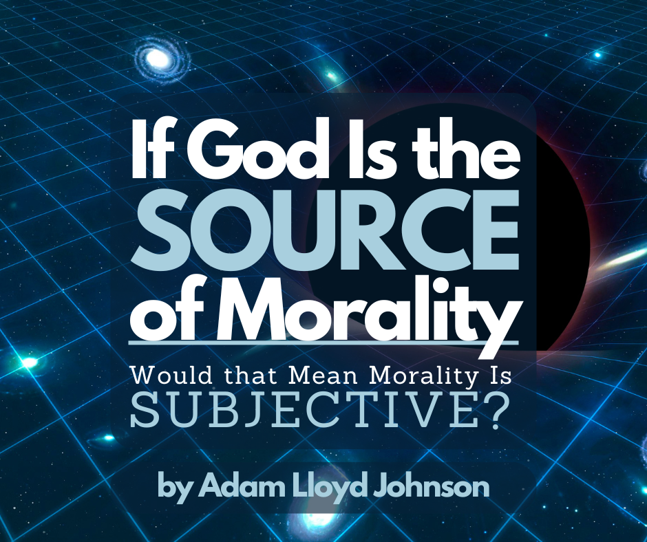 If God Is the Source of Morality, Would that Mean Morality Is ...