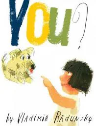 You? by Vladimir Radunsky For a charming girl and an endearing mutt, friendship is just around the . . . hedge. These two lonely souls sit just opposite each other: She pining after a parade of passing dogs, he pining after a parade of passing owners. Until--finally--the girl and the mutt spot each other. You? they ask. You! they shout.