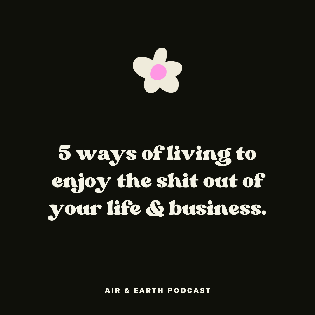 5 ways of living to enjoy the shit out of your life &amp; business