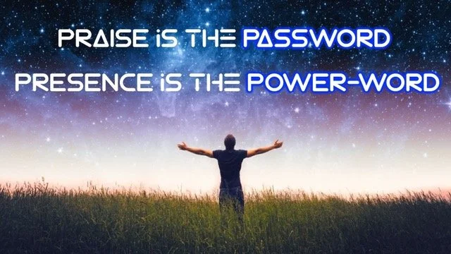Praise is the Password; Presence is the Power Word