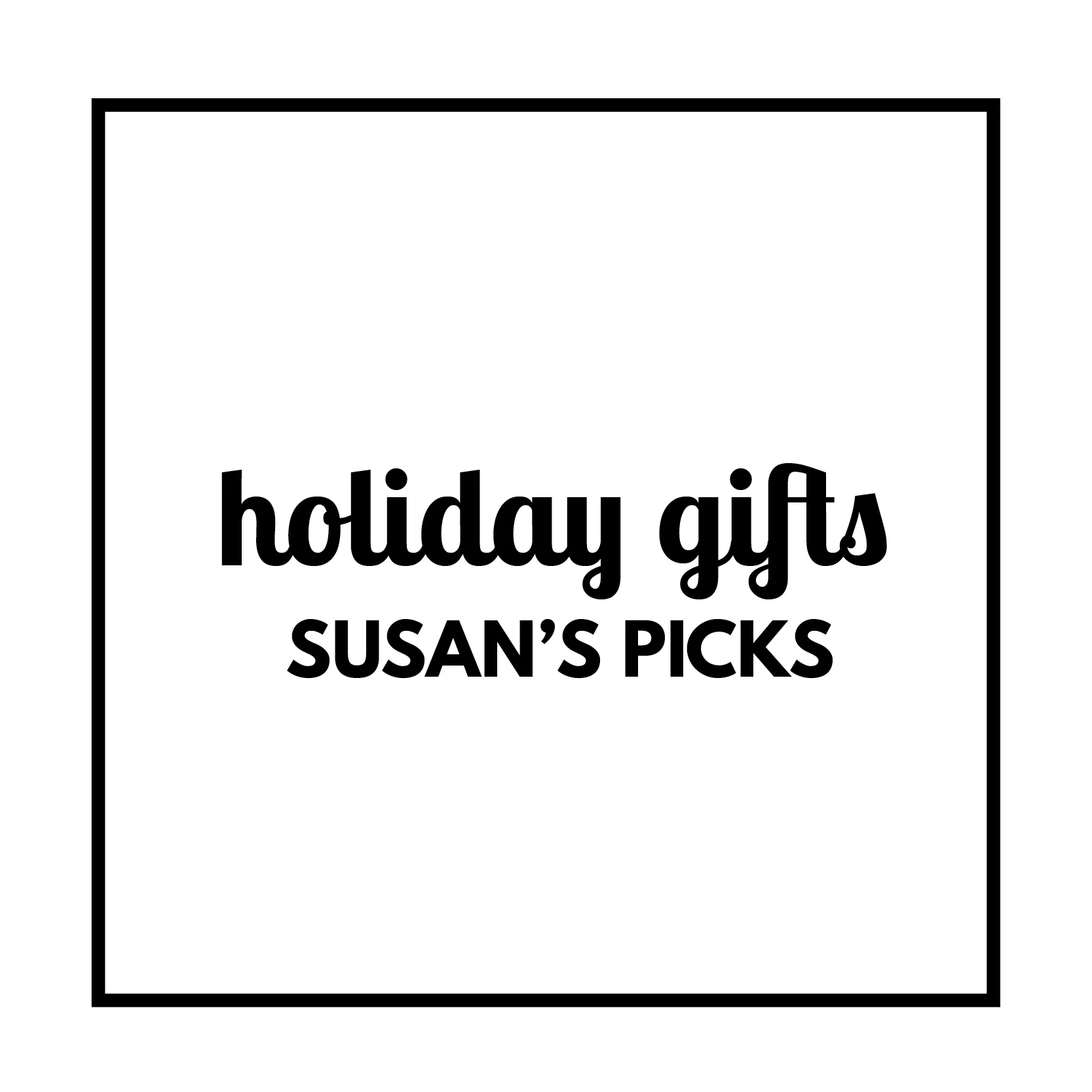 Holiday Gift Guide - Susan’s Picks