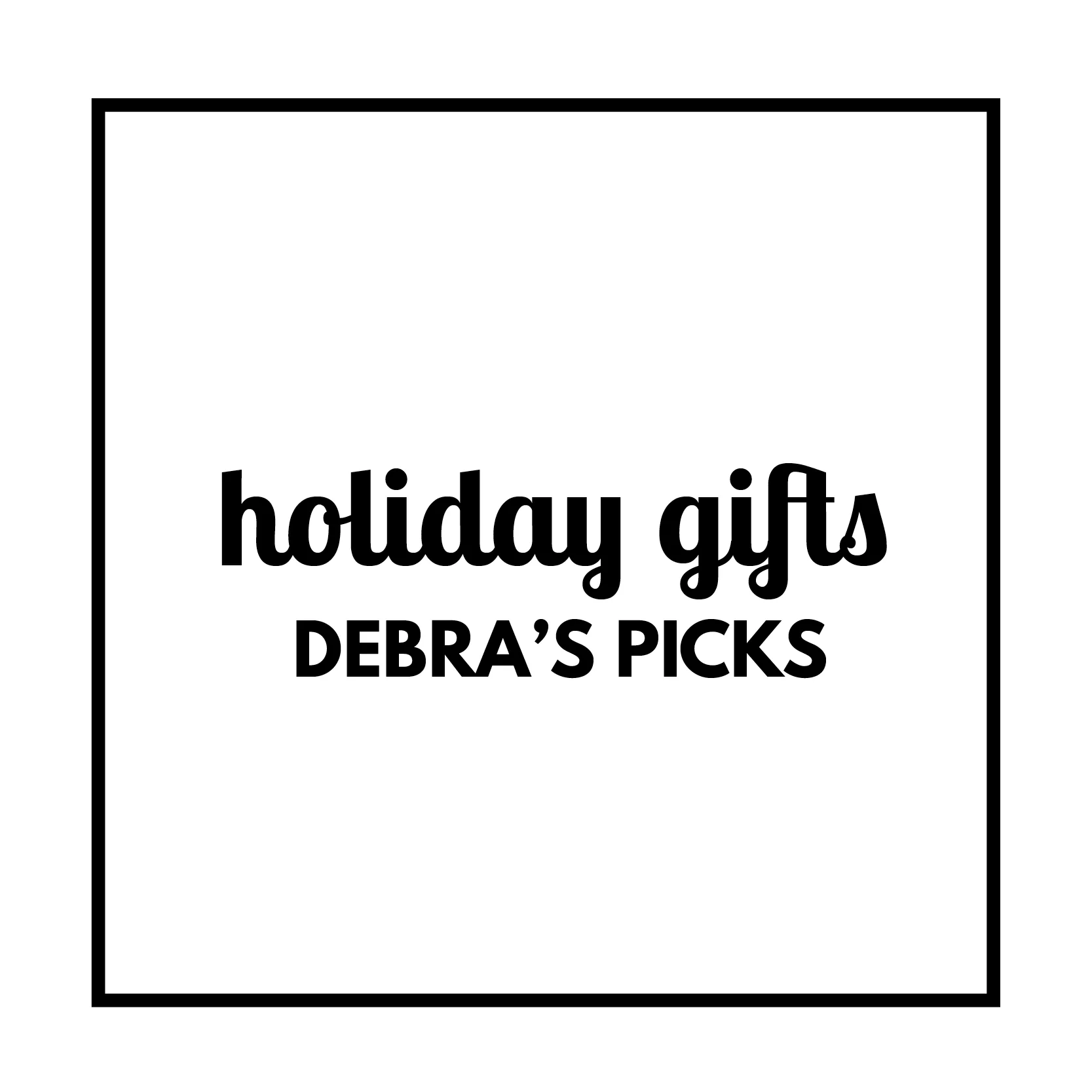 Holiday Gift Guide - Debra’s Picks