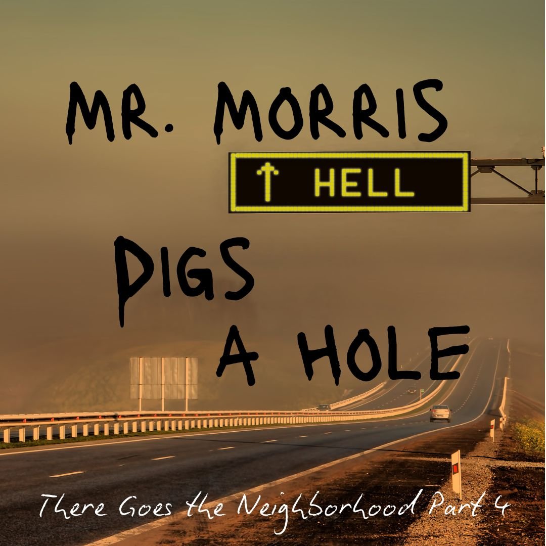 Mr. Morris Digs a Hole - There Goes The Neighborhood Part 4 (Final)