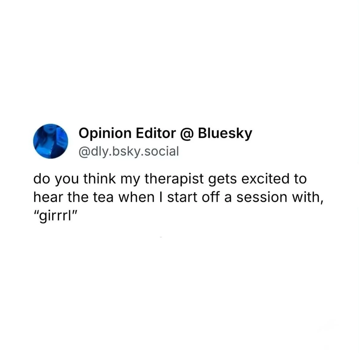 Happy Friday! Some tweets that made me giggle this week! 

Therapist here who does in fact get excited to hear the tea when a client starts off the session with &ldquo;girrrll&rdquo; 🙌🏻