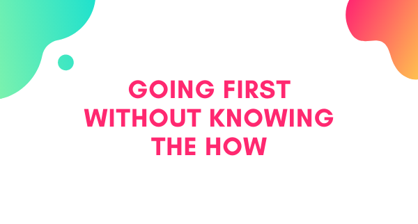 Going First Without Knowing the How