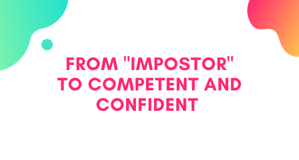 From Feeling Like an "Impostor" to Competent and Confident