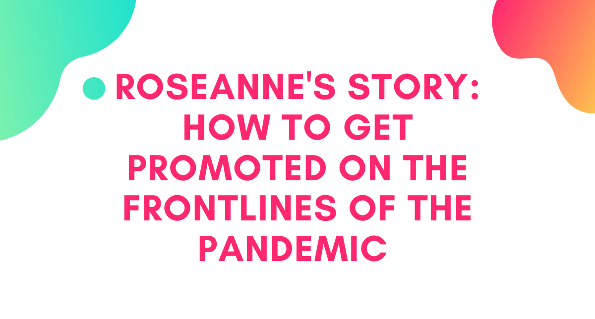 [CLIENT INTERVIEW] Roseanne's Story: How to Get Promoted on the Frontlines of the Pandemic