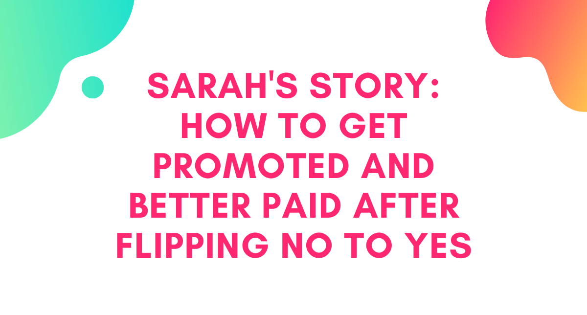 [CLIENT INTERVIEW] Sarah's Story: How to Get Promoted and Better Paid After Flipping No to Yes