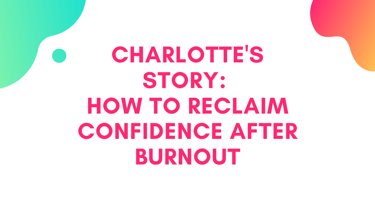 [CLIENT INTERVIEW] Charlotte's Story: How to Reclaim Confidence After Burnout