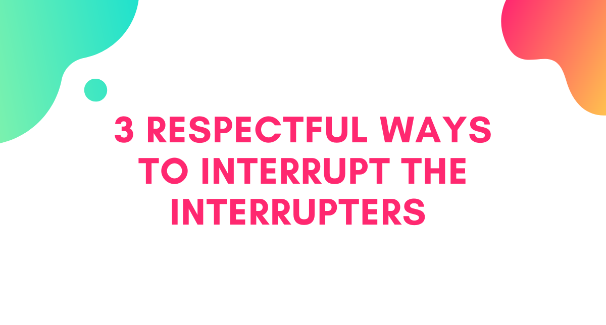 3 Respectful Ways to Interrupt the Interrupters