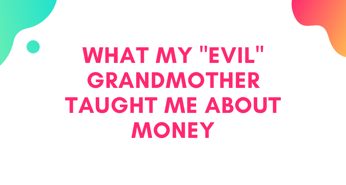 What My "Evil" Grandma Taught Me About Money