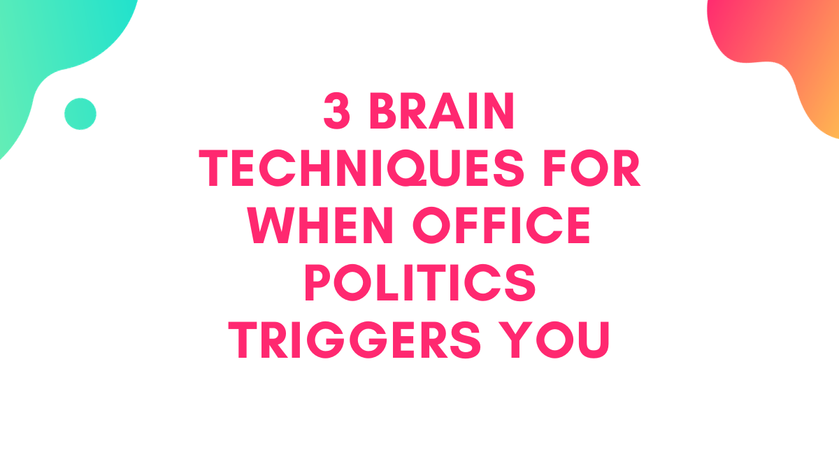 [VIDEO TUTORIALS] 3 Brain Techniques for When Office Politics  Angers or Triggers You