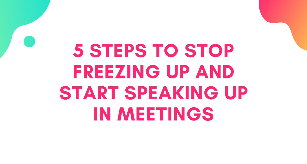 5 Steps to Stop Freezing Up and Start Speaking Up in Meetings