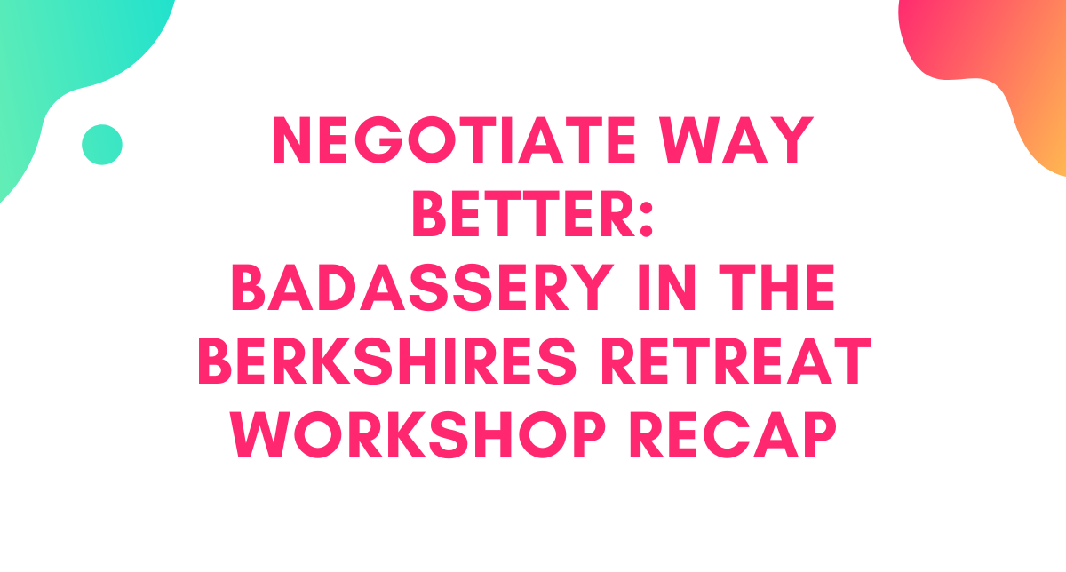 Negotiate WAY Better: Badassery in the Berkshires Retreat Workshop Recap
