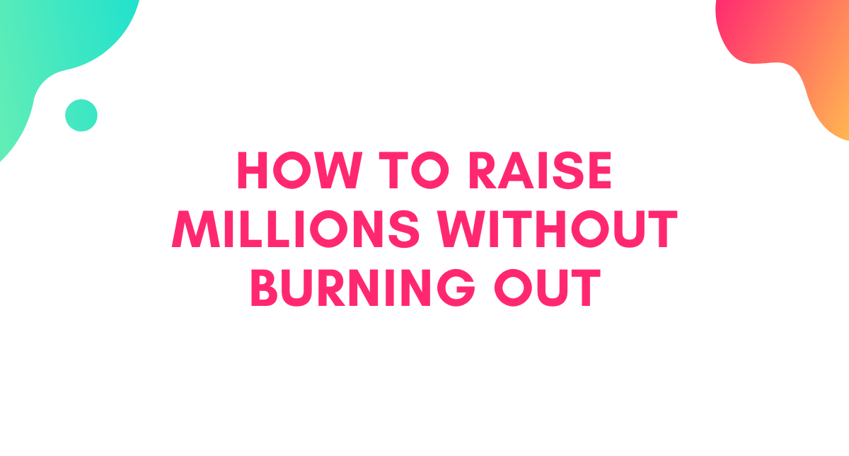 How to Raise Millions Without Burning Out