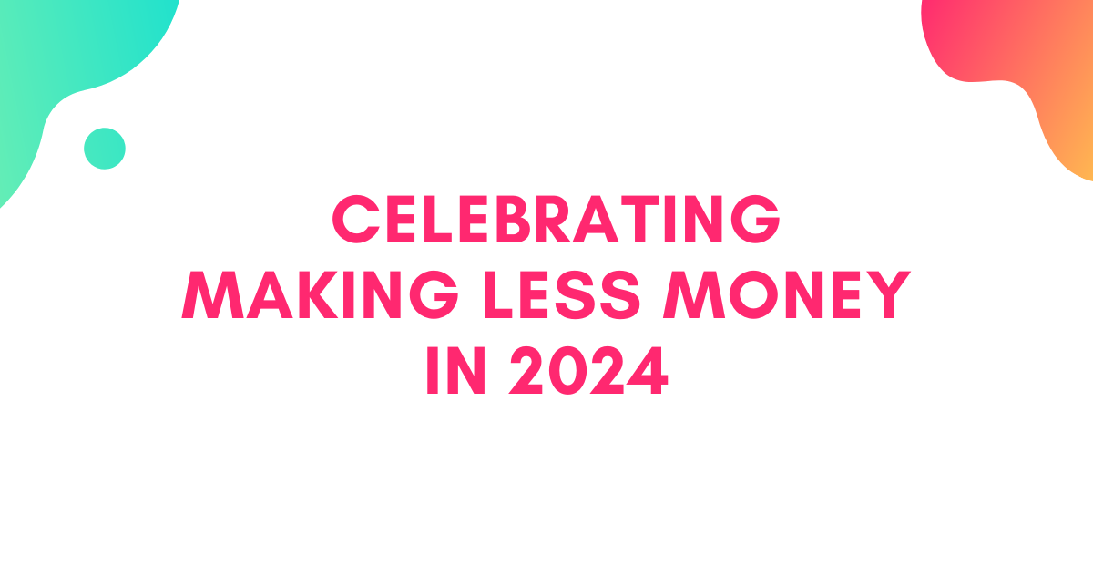 Celebrating Making Less Money in 2024