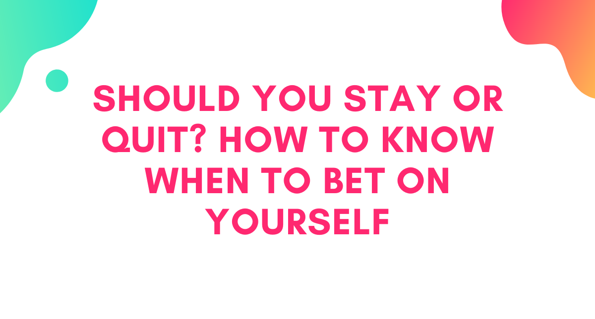 Should You Stay or Quit? How to Know When to Bet on Yourself