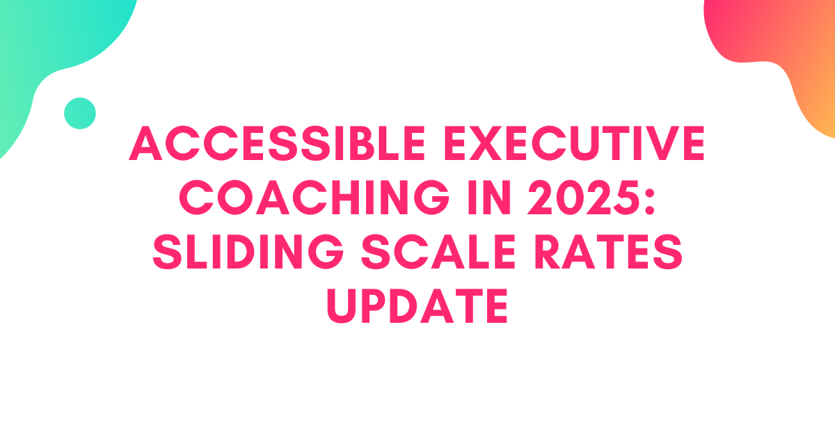 Accessible Executive Coaching in 2025: Sliding Scale Rates Update