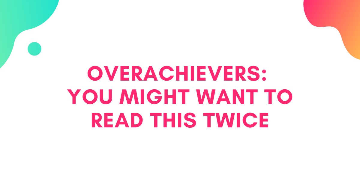 Overachievers: You Might Want to Read This Twice