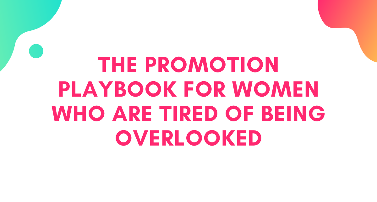The Promotion Playbook for Women Who Are Tired of Being Overlooked