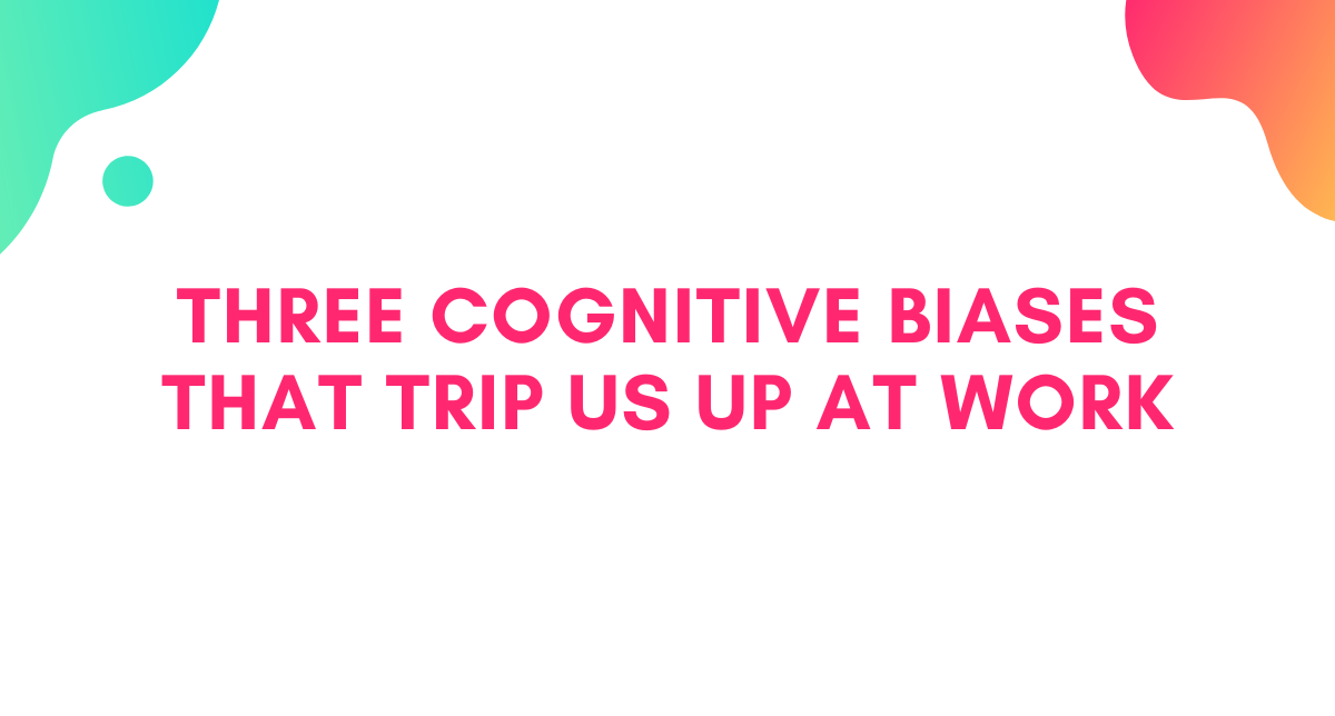 Three Cognitive Biases That Trip Us Up at Work