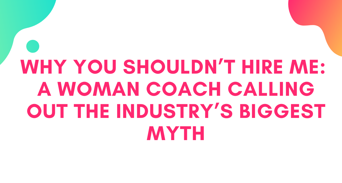 Why You Shouldn't Hire Me: A Woman Executive Coach Calling Out the Industry's Biggest Myth