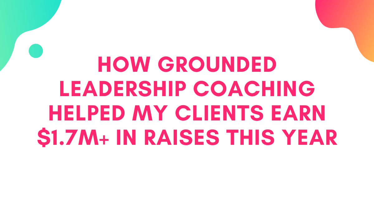 How Grounded Leadership Coaching Helped My Clients Earn $1.7M+ in Raises This Year