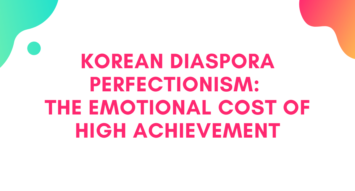 Korean Diaspora Perfectionism: The Emotional Cost of High Achievement