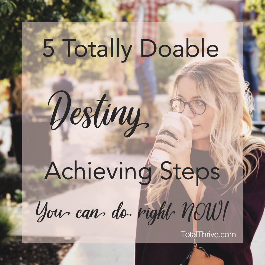 5 Steps you can totally start RIGHT NOW toward your totally awesome destiny, dreams, calling or goals. It’s time to GET MOVING, Girl! ~ TotalThrive.com