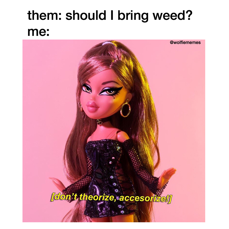 Reads: "Them: Should I Bring Weed? Me to Them:", Image: Bratz doll on pink background with quote "Don't theorize, accessorize!"
