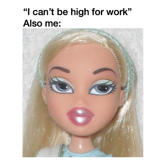 Reads: "Me: I can't be high for work. Also Me:", Image: Bratz doll with slightly closed eyes.