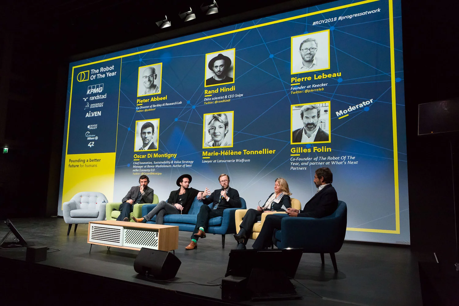 PANEL FOUNDING A BETTER FUTURE FOR HUMANS WITH AI AND ROBOTS Speakers : Oscar Di Montigny – Chief Innovation, Sustainability & Value Strategy Manager at Banca Mediolanum . Author of best seller Economy 0.0, Rand Hindi - Data scientist and CEO of Snips, Pierre Lebeau - Founder at Keecker, Marie-Hélène Tonnellier - Lawyer at Latournerie WolfromP - Moderator : Gilles Folin – Co-Founder of The Robot Of The Year, and partner at What’s Next Partners. Photo Svend Andersen