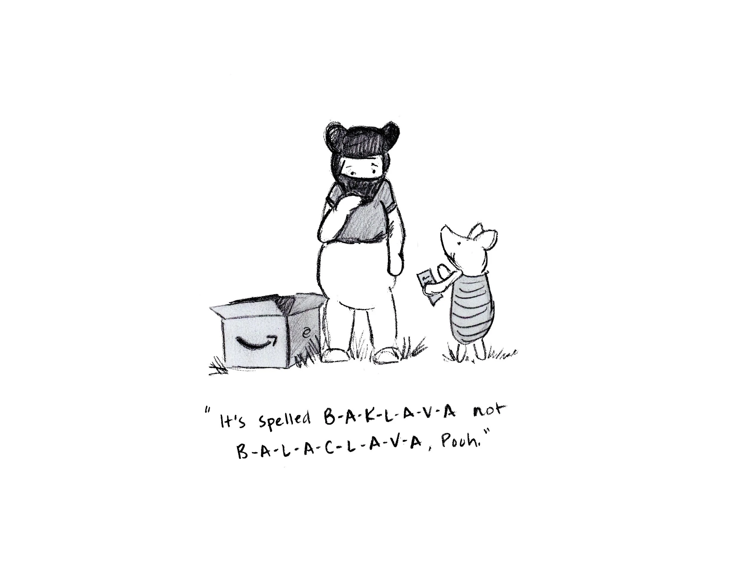 A black and white hand-drawn illustration of Winne the Pooh in a mask, standing next to Piglet. There is an open Amazon box to the left and with text below the illustration that reads, "It's spelled B-A-K-L-A-V-A not B-A-L-A-C-L-A-V-A, Pooh."