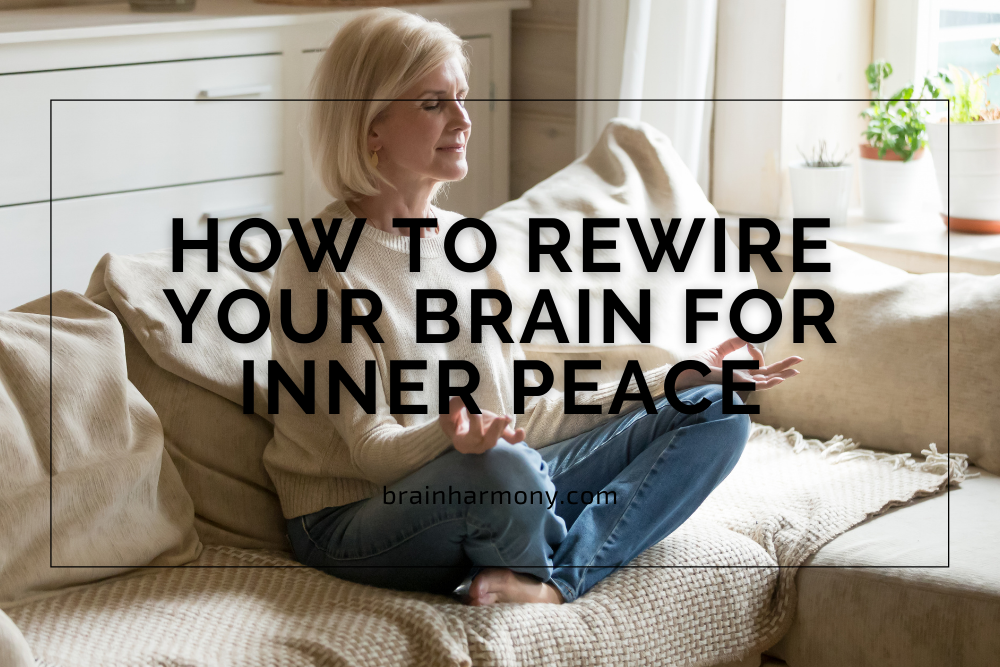 How To Rewire Your Brain For Inner Peace