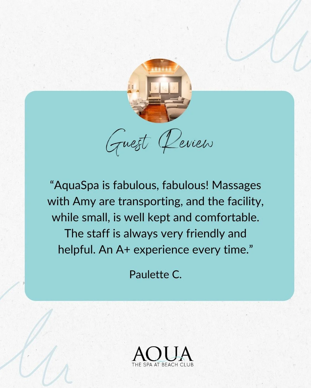 &ldquo;AquaSpa is fabulous, fabulous! Massages with Amy are transporting, and the facility, while small, is well kept and comfortable. The staff is always very friendly and helpful. An A+ experience every time.&rdquo; -Paulette C.