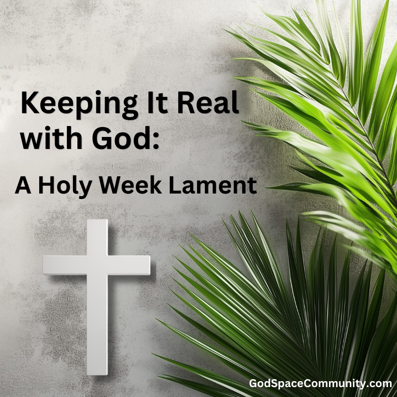 Keeping It Real with God: A Holy Week Lament