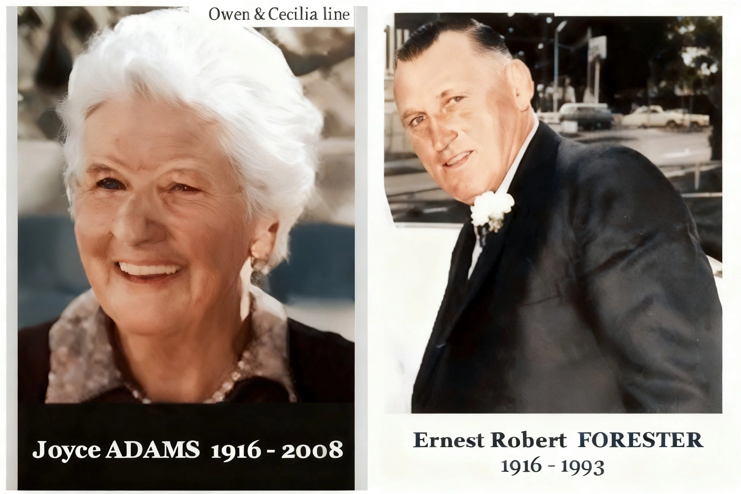 Owen & Cecilia

 Joyce ADAMS was born on 23 May 1916 in Dubbo, Nsw. Died 30 Apr 2008 in Campbelltown, Nsw. Joyce married Ernest Robert George FORESTER on 15 July1936 in Dubbo, Nsw. Ernest was born on 17 September 1916 in Tomingley, Nsw, the son of Al