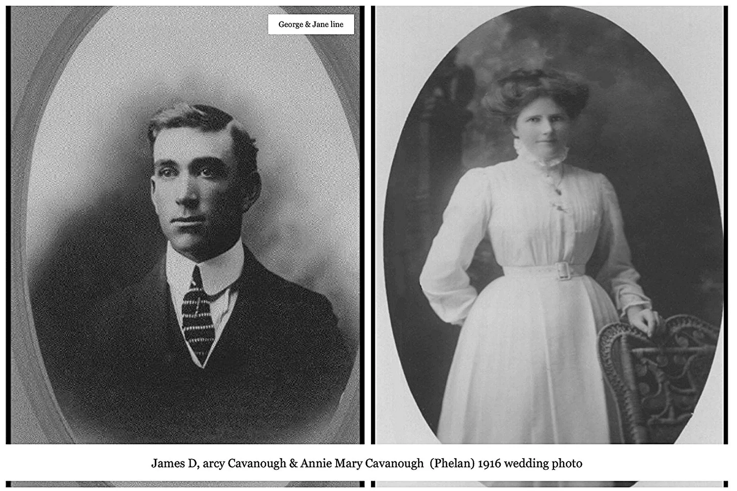 George & Jane line
-James Darcy CAVANOUGH was born on 7 Jul 1895 in Muswellbrook, Nsw,  

and died on 19 Aug 1941 in Gunnedah, Nsw at age 46. Another name for James was Darcy James CAVANOUGH. James married Annie May PHELAN on 14 Jun 1916 in St. Alban