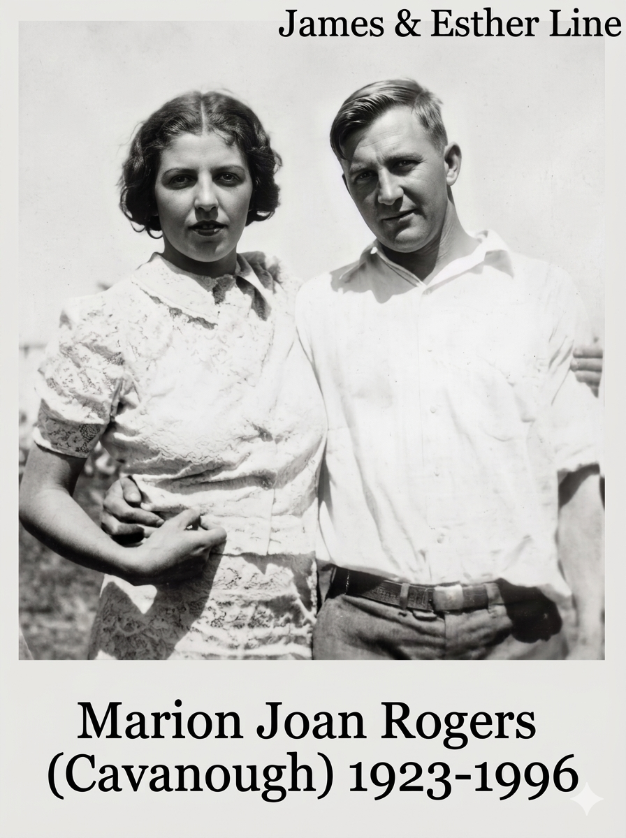 - James & Esther line

Marion Joan Lillian CAVANOUGH born on 20 Mar 1923, Roma, Qld. Died on 17 May 1996, Mitchell, Qld at age 73. Buried C/E, Mitchell. Marion married Wilfred John ROGERS on 9 Jul 1938. Wilfred was born on 22 May 1915 in Mungallala a