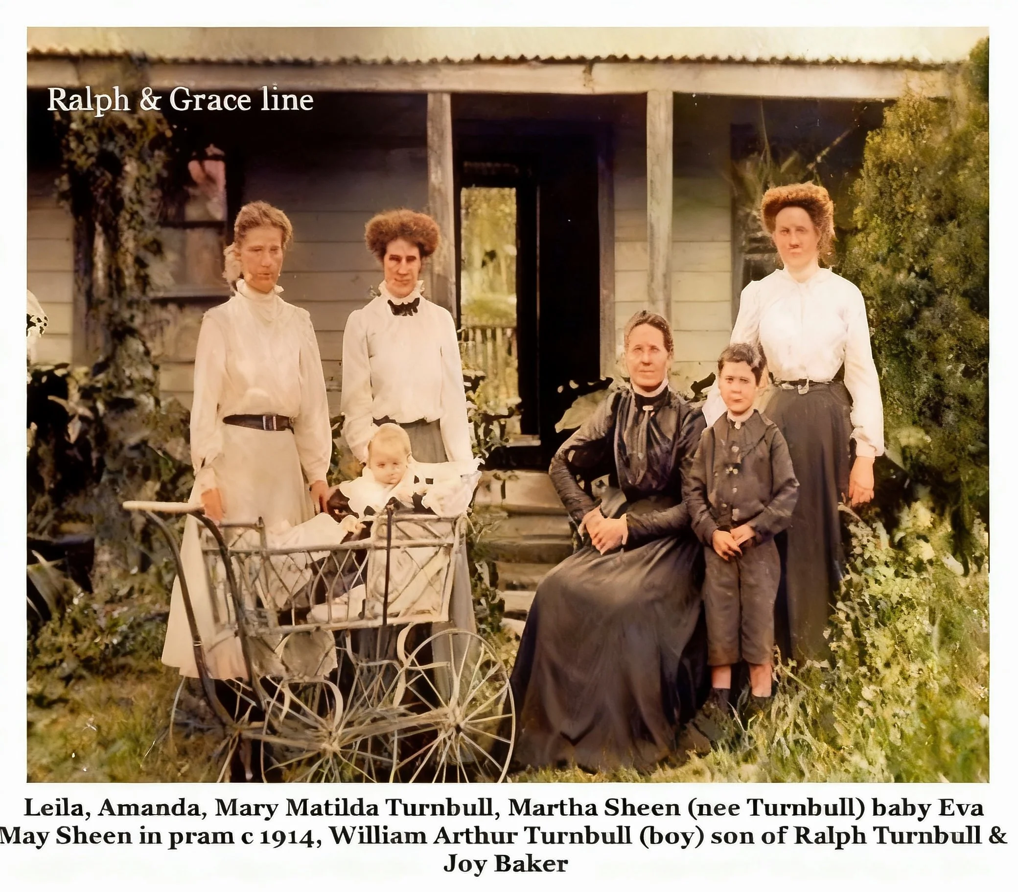 Grace Cavanough & Ralph Turnbull line.
Leila, Amanda , Mary Matilda Turnbull , Martha Sheen (nee Turnbull ) baby Eva Sheen in pram 1914. Arthur Turnbull son of Ralph and Joy Baker.